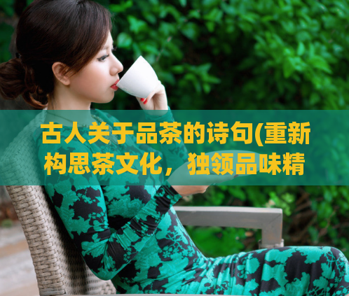 古人关于品茶的诗句(重新构思茶文化，独领品味精髓)