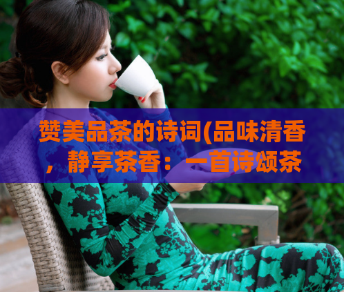 赞美品茶的诗词(品味清香，静享茶香：一首诗颂茶之美)