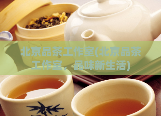 北京品茶工作室(北京品茶工作室，品味新生活)