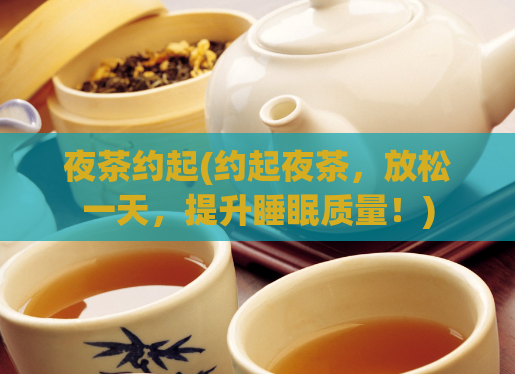夜茶约起(约起夜茶，放松一天，提升睡眠质量！)
