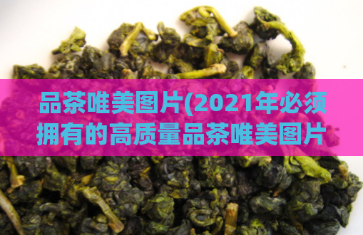 品茶唯美图片(2021年必须拥有的高质量品茶唯美图片!)