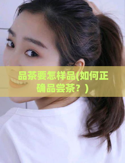 品茶要怎样品(如何正确品尝茶？)