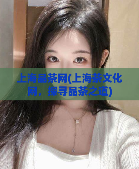 上海品茶网(上海茶文化网，探寻品茶之道)