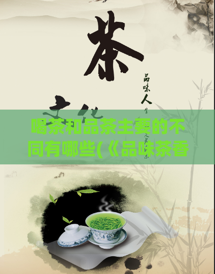 喝茶和品茶主要的不同有哪些(《品味茶香，探寻喝茶的不同之处》)