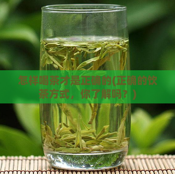 怎样喝茶才是正确的(正确的饮茶方式，你了解吗？)