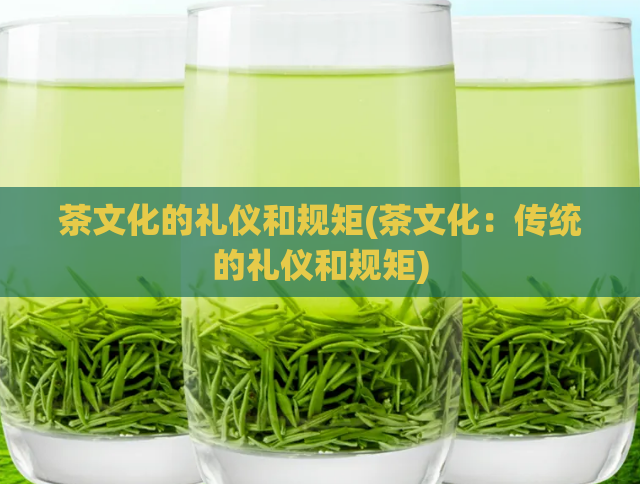 茶文化的礼仪和规矩(茶文化：传统的礼仪和规矩)