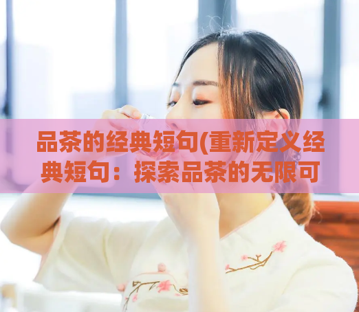 品茶的经典短句(重新定义经典短句:探索品茶的无限可能)