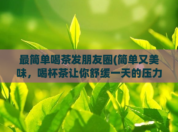 最简单喝茶发朋友圈(简单又美味,喝杯茶让你舒缓一天的压力)
