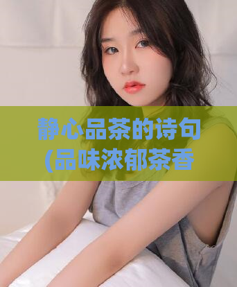 静心品茶的诗句(品味浓郁茶香,感受丰富人生)