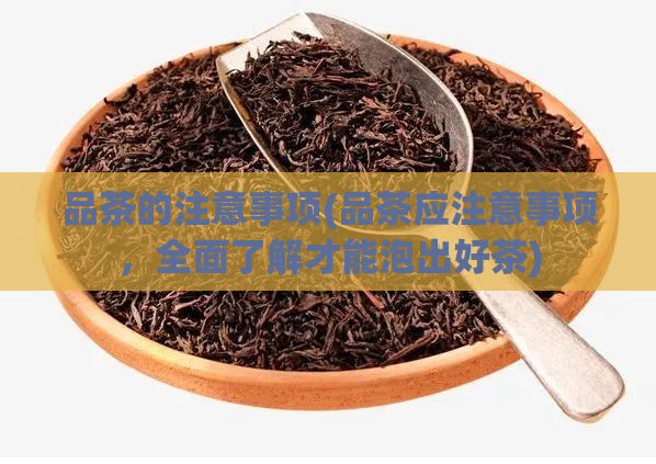 品茶的注意事项(品茶应注意事项，全面了解才能泡出好茶)
