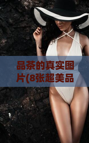 品茶的真实图片(8张超美品茶图片，真实惊艳回头率爆表)