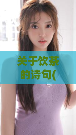 关于饮茶的诗句(【茶韵悠悠】诗情细述饮茶的文化魅力)
