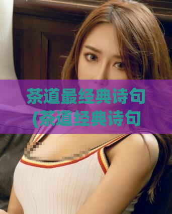 茶道最经典诗句(茶道经典诗句，感受人生滋味)