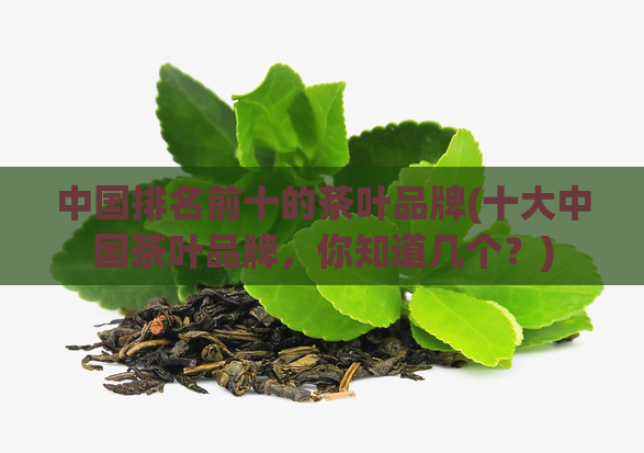 中国排名前十的茶叶品牌(十大中国茶叶品牌，你知道几个？)