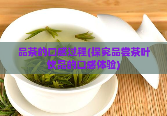 品茶的口感过程(探究品尝茶叶饮品的口感体验)