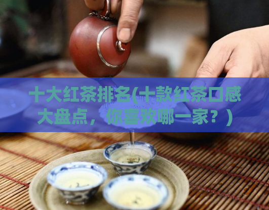 十大红茶排名(十款红茶口感大盘点，你喜欢哪一家？)