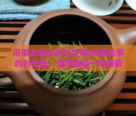 闲来无事品茶的诗句(闲来无事的时光里,怡然品尝一杯清茶)