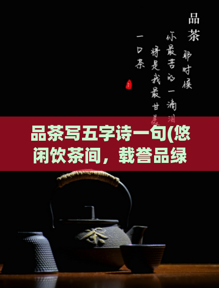 品茶写五字诗一句(悠闲饮茶间，载誉品绿嫩。 茶意悠然，享誉品质。)