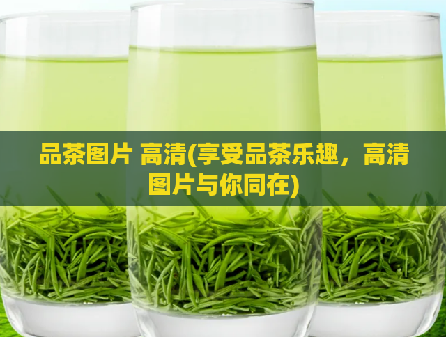 品茶图片 高清(享受品茶乐趣，高清图片与你同在)