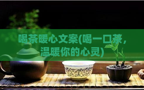喝茶暖心文案(喝一口茶,温暖你的心灵)