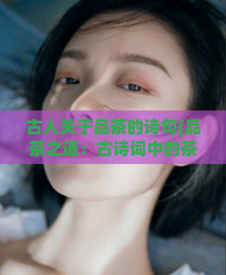 古人关于品茶的诗句(品茶之道:古诗词中的茶道雅趣)