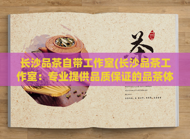长沙品茶自带工作室(长沙品茶工作室:专业提供品质保证的品茶体验)