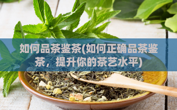 如何品茶鉴茶(如何正确品茶鉴茶,提升你的茶艺水平)