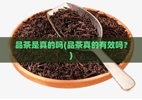 品茶是真的吗(品茶真的有效吗？)
