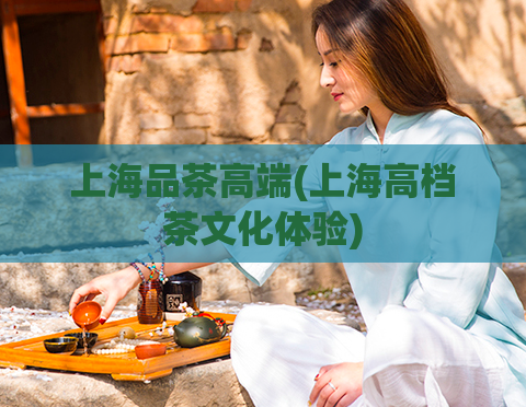 上海品茶高端(上海高档茶文化体验)
