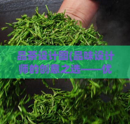 品茶设计图(品味设计师的创意之选——优美茶具设计欣赏)