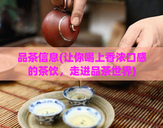 品茶信息(让你喝上香浓口感的茶饮，走进品茶世界)