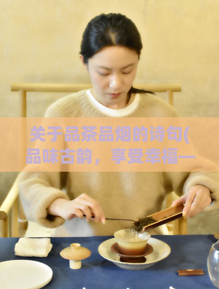 关于品茶品烟的诗句(品味古韵，享受幸福——品茶品烟新标题)