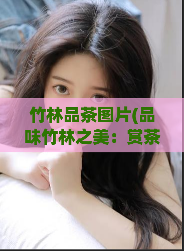 竹林品茶图片(品味竹林之美：赏茶图片欣赏)