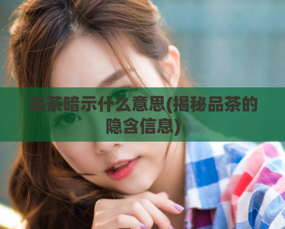 品茶暗示什么意思(揭秘品茶的隐含信息)