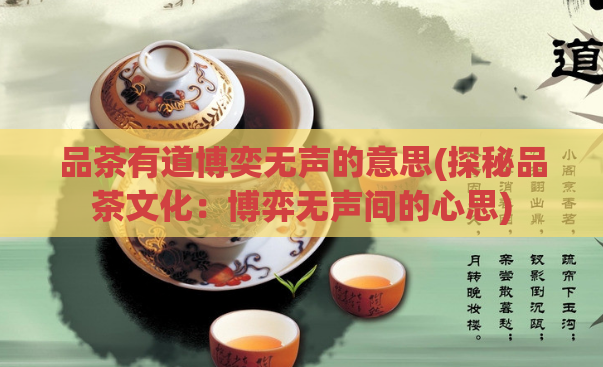 品茶有道博奕无声的意思(探秘品茶文化：博弈无声间的心思)