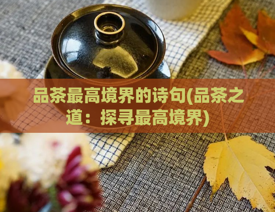 品茶最高境界的诗句(品茶之道：探寻最高境界)
