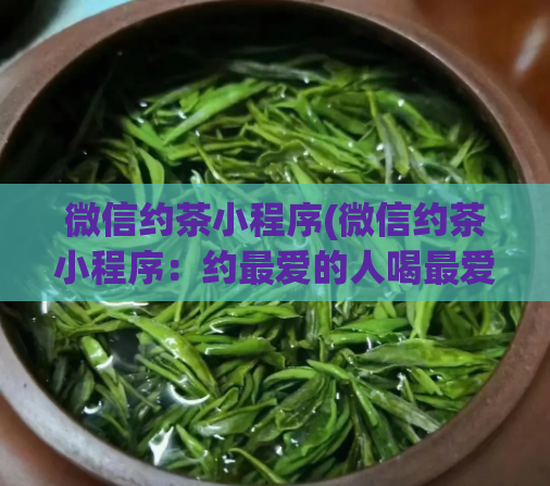 微信约茶小程序(微信约茶小程序:约最爱的人喝最爱的茶)