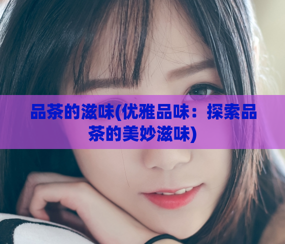 品茶的滋味(优雅品味:探索品茶的美妙滋味)