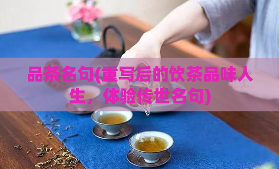 品茶名句(重写后的饮茶品味人生,体验传世名句)