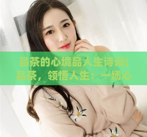 品茶的心境品人生诗词(品茶，领悟人生：一场心灵之旅)