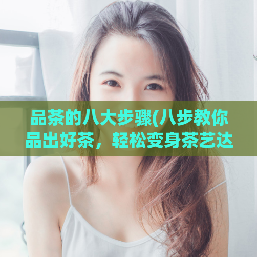 品茶的八大步骤(八步教你品出好茶,轻松变身茶艺达人)