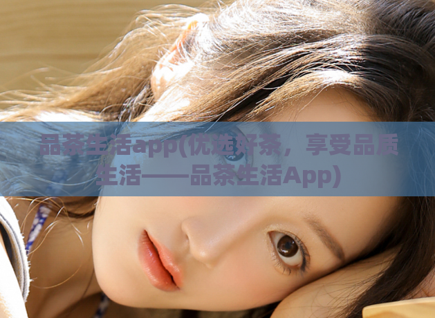 品茶生活app(优选好茶,享受品质生活——品茶生活App)
