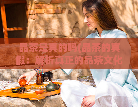 品茶是真的吗(品茶的真假：解析真正的品茶文化)