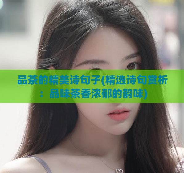 品茶的精美诗句子(精选诗句赏析：品味茶香浓郁的韵味)