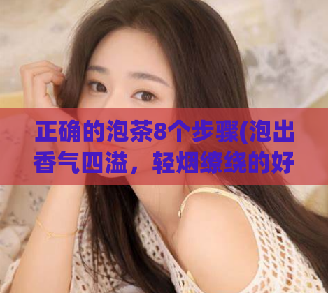 正确的泡茶8个步骤(泡出香气四溢，轻烟缭绕的好茶  泡茶的步骤)