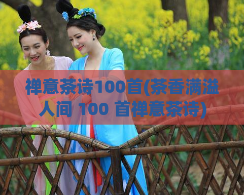 禅意茶诗100首(茶香满溢人间 100 首禅意茶诗)