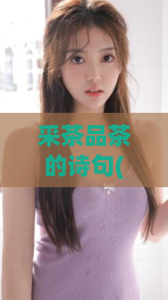 采茶品茶的诗句(「采茶品茶」如何在茶园中体验品茶乐趣?)