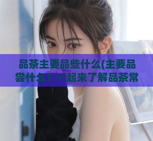 品茶主要品些什么(主要品尝什么?一起来了解品茶常见的味道!)
