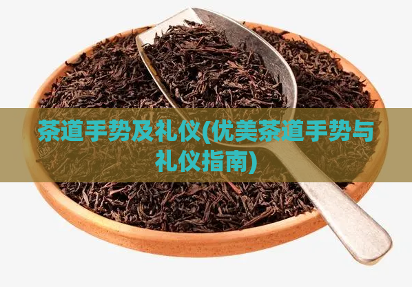 茶道手势及礼仪(优美茶道手势与礼仪指南)