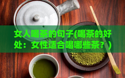 女人喝茶的句子(喝茶的好处:女性适合喝哪些茶?)
